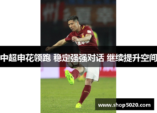 中超申花领跑 稳定强强对话 继续提升空间