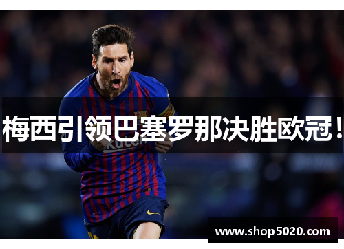 梅西引领巴塞罗那决胜欧冠！