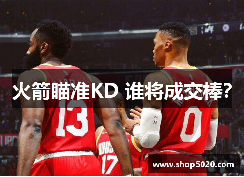 火箭瞄准KD 谁将成交棒？