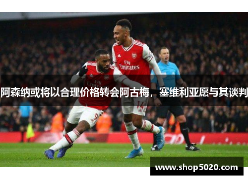 阿森纳或将以合理价格转会阿古梅，塞维利亚愿与其谈判