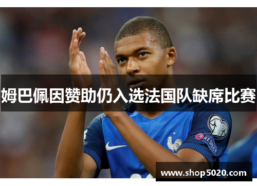 姆巴佩因赞助仍入选法国队缺席比赛
